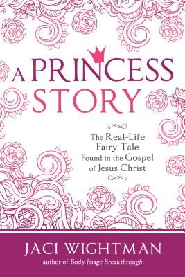 A Princess Story: The Real-Life Fairy Tale Found in the Gospel of Jesus Christ By Jaci Wightman Cover Image