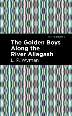 The Golden Boys Along the River Allagash By L. P. Wyman, Mint Editions (Contribution by) Cover Image
