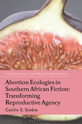 Abortion Ecologies in Southern African Fiction: Transforming Reproductive Agency By Caitlin E. Stobie Cover Image