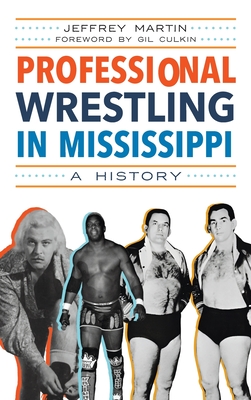 Professional Wrestling in Mississippi: A History (Sports) By Jeffrey Martin, Gil Culkin (Foreword by) Cover Image