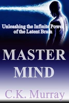 Master Mind: Unleashing the Infinite Power of the Latent Brain By C. K. Murray Cover Image
