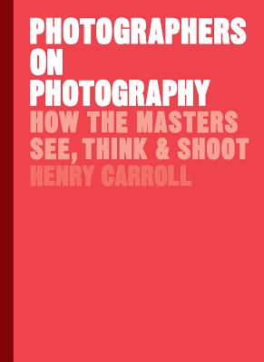 Photographers on Photography: How the Masters See, Think, and Shoot (History of Photography, Pocket Guide, Art History)