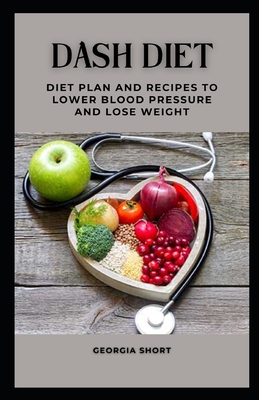 Dash Diet: Diet Plan and Recipes to Lower Blood Pressure and Lose Weight By Georgia Short Cover Image