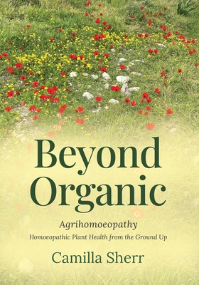 Beyond Organic: Homoeopathic Plant Health from the Ground Up By Camilla Sherr Cover Image