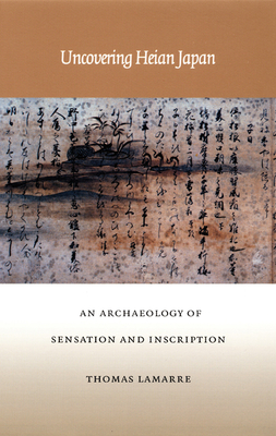 Uncovering Heian Japan: An Archaeology of Sensation and Inscription (Asia-Pacific: Culture) Cover Image