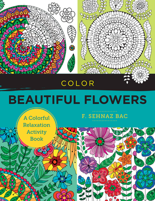 Color Beautiful Flowers: A Colorful Relaxation Activity Book (New Shoe Press) By F. Sehnaz Bac Cover Image