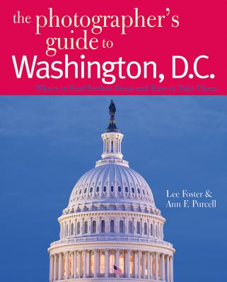 The Photographer's Guide to Washington, D.C.: Where to Find Perfect Shots and How to Take Them Cover Image