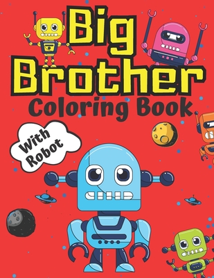 Big Brother Coloring Book with Robot: Robots for Children Colouring Pages For Toddlers 2-6 Ages Cute Gift Idea From New Baby I Am Going To Be A Big Br Cover Image