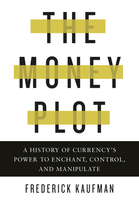 The Money Plot: A History of Currency's Power to Enchant, Control, and Manipulate Cover Image