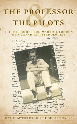 The Professor and The Pilots: Letters Home from Wartime London by a Canadian Psychologist By Kathy Myers Krogh, Douglas Myers Cover Image