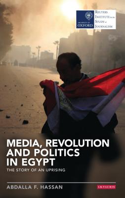 Media, Revolution and Politics in Egypt: The Story of an Uprising (Reuters Institute for the Study of Journalism) Cover Image