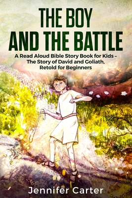 The Boy and the Battle: A Read Aloud Bible Story Book for Kids - The Old Testament Story of David and Goliath, Retold for Beginners Cover Image