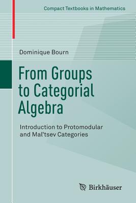 From Groups to Categorial Algebra: Introduction to Protomodular and Mal'tsev Categories (Compact Textbooks in Mathematics)