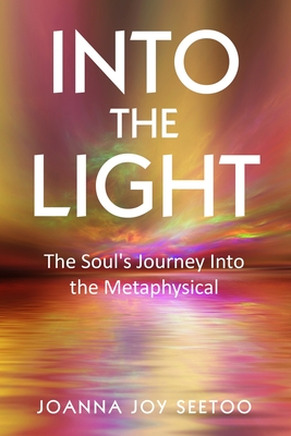 Into The Light...: The Soul's Journey Into the Metaphysical By Joanna Joy Seetoo Cover Image
