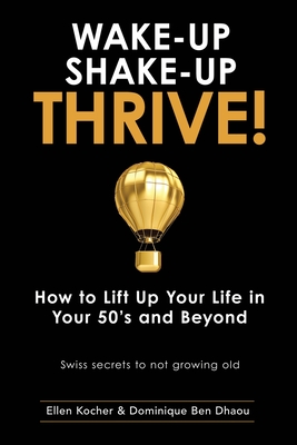 Wake-Up, Shake-Up, Thrive!: How to lift up your life in your 50's and beyond - Swiss secrets to not growing old - By Dominique Ben Dhaou, Ellen Kocher Cover Image