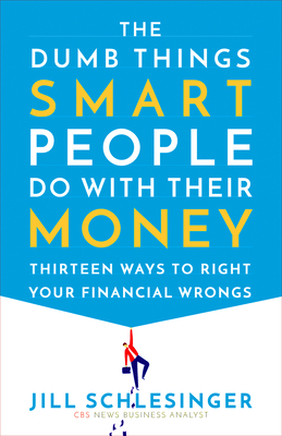 The Dumb Things Smart People Do with Their Money: Thirteen Ways to Right Your Financial Wrongs Cover Image