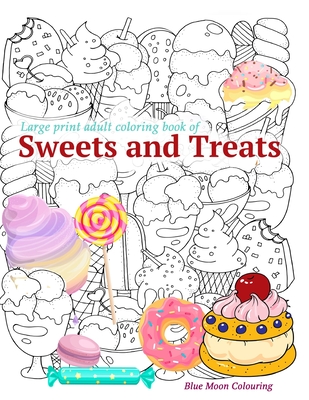 Large Print Adult Coloring Book of Sweets and Treats: An Easy Coloring Book for Adults with Sweet Treats, Deserts, Pies, Cakes and Tasty Foods to help Cover Image