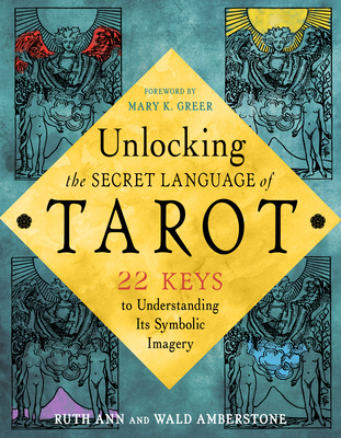 Unlocking the Secret Language of Tarot: 22 Keys to Understanding Its Symbolic Imagery By Wald Amberstone, Ruth Ann Amberstone, Mary K. Greer (Foreword by) Cover Image