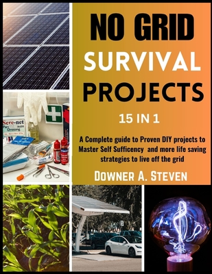 No Grid Survival Projects: A Complete guide to Proven DIY projects to Master Self Sufficency and More Life Saving Strategies to Live off the Grid Cover Image