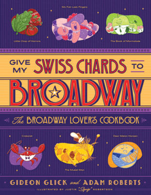 Give My Swiss Chards to Broadway: The Broadway Lover's Cookbook By Gideon Glick, Adam D. Roberts, Justin "Squigs" Robertson (Illustrator) Cover Image