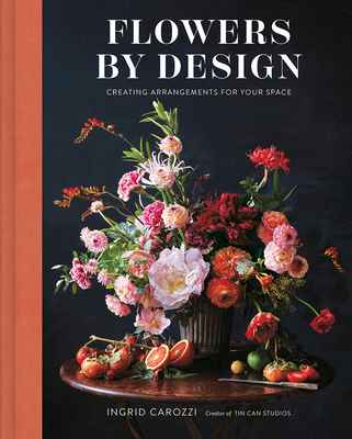 Flowers by Design: Creating Arrangements for Your Space By Ingrid Carozzi Cover Image