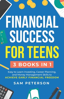 Financial Success for Teens: (3 Books in 1) Easy to Learn Investing, Career Planning, and Money Management Skills to Achieve Early Financial Freedo Cover Image