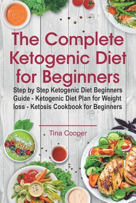 The Complete Ketogenic Diet For Beginners: Step By Step Ketogenic Diet ...