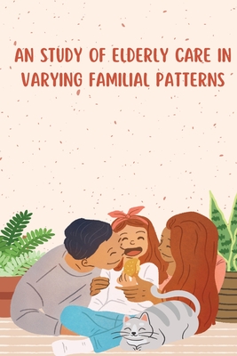 An Study of Elderly Care in Varying Familial Patterns By Deepti Salotra Cover Image