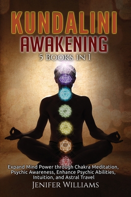 Kundalini Awakening: 5 Books in 1: Expand Mind Power through Chakra Meditation, Psychic Awareness, Enhance Psychic Abilities, Intuition, an By Jenifer Williams Cover Image