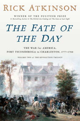 The Fate of the Day: The War for America, Fort Ticonderoga to Charleston, 1777-1780 By Rick Atkinson Cover Image