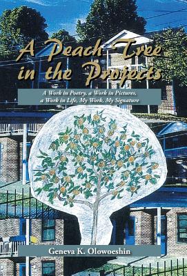A Peach Tree in the Projects: A Work in Poetry, a Work in Pictures, a Work in Life, My Work, My Signature By Geneva K. Olowoeshin Cover Image