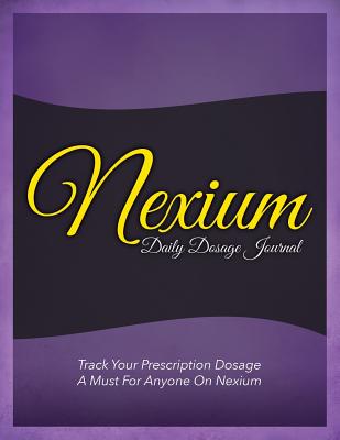 Nexium Daily Dosage Journal: Track Your Prescription Dosage: A Must for Anyone on Nexium Cover Image
