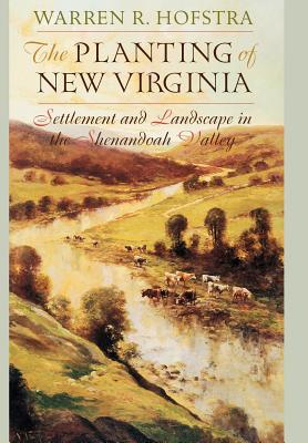 The Planting of New Virginia: Settlement and Landscape in the Shenandoah Valley (Creating the North American Landscape)