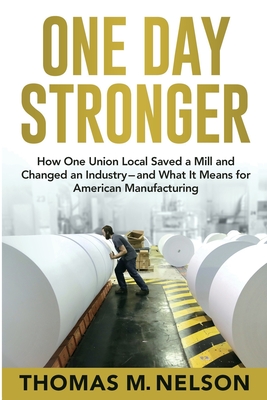 One Day Stronger: How One Union Local Saved a Mill and Changed an Industry--and What It Means for American Manufacturing By Thomas M. Nelson Cover Image