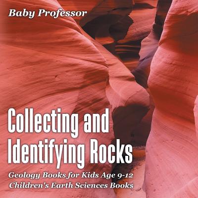 Collecting and Identifying Rocks - Geology Books for Kids Age 9-12 Children's Earth Sciences Books By Baby Professor Cover Image