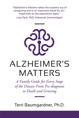 Alzheimer's Matters: A Family Guide for Every Stage of the Disease From Pre-diagnosis to Death and Grieving By Terri Baumgardner Cover Image