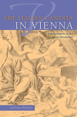 The Italian Cantata in Vienna: Entertainment in the Age of Absolutism By Lawrence Bennett Cover Image