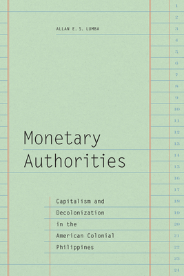 Monetary Authorities: Capitalism and Decolonization in the American Colonial Philippines Cover Image
