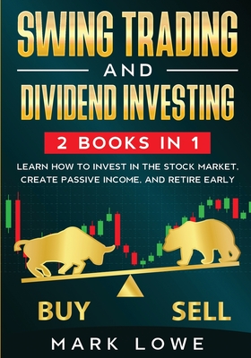 Swing Trading: and Dividend Investing: 2 Books Compilation - Learn How to Invest in The Stock Market, Create Passive Income, and Reti By Mark Lowe Cover Image