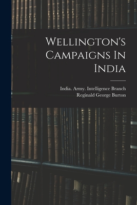 Wellington's Campaigns In India By Reginald George Burton, India Army Intelligence Branch (Created by) Cover Image