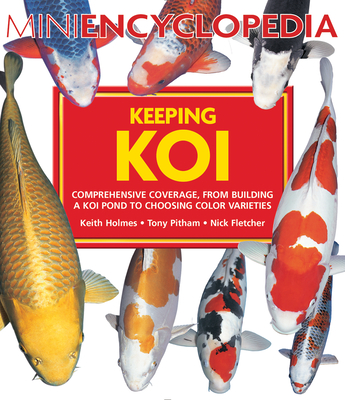Mini Encyclopedia Keeping Koi: Comprehensive Coverage, from Building a Koi Pond to Choosing Color Varieties By Keith Holms, Tony Pitham, Nick Fletcher Cover Image