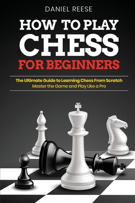 How To Play Chess For Beginners The Ultimate Guide To Learning Chess From Scratch Master The Game And Play Like A Pro Paperback Maria S Bookshop