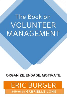 The Book on Volunteer Management: Organize. Engage. Motivate. By Gabrielle Long (Editor), Eric Burger Cover Image