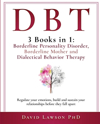 Dbt: 3 Books in 1: Borderline Personality Disorder, Borderline Mother and Dialectical Behavior Therapy. Regulate your emoti By David Lawson Cover Image