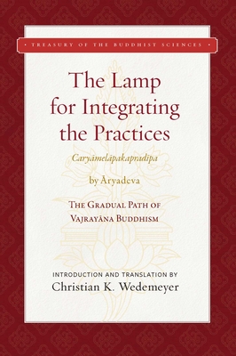 The Lamp for Integrating the Practices (Caryamelapakapradipa): The Gradual Path of Vajrayana Buddhism (Treasury of the Buddhist Sciences) By Aryadeva, Christian  K. Wedemeyer (Translated by) Cover Image