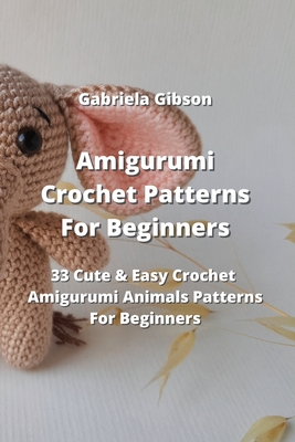 Amigurumi Crochet Patterns For Beginners: 33 Cute & Easy Crochet Amigurumi Animals Patterns For Beginners Cover Image