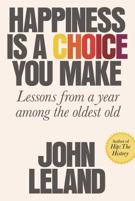 Happiness Is a Choice You Make: Lessons from a Year Among the Oldest Old