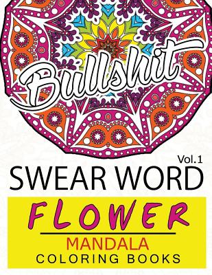 Swear Word Flower Mandala Coloring Book Volume 1: Adult Coloring Book with Swear Words to Color and Relax (Flower Version) Cover Image