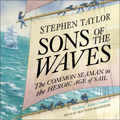 Sons of the Waves: The Common Seaman in the Heroic Age of Sail By Stephen Taylor, Matthew Waterson (Read by) Cover Image