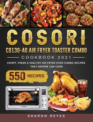 COSORI CO130-AO Air Fryer Toaster Combo Cookbook 2021: 550 Crispy, Fresh & Healthy Air Fryer Oven Combo Recipes that Anyone Can Cook Cover Image